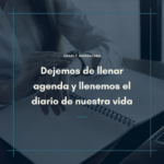 Dejemos de llenar agenda y llenemos el diario de nuestra vida